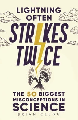 Lightning Often Strikes Twice: The 50 Biggest Misconceptions in Science by Clegg, Brian