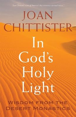 In God's Holy Light: Wisdom from the Desert Monastics by Chittister, Joan