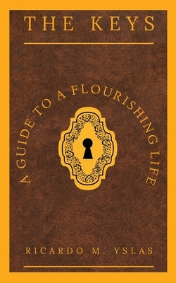 The Keys: A Guide To A Flourishing Life by Yslas, Ricardo M.