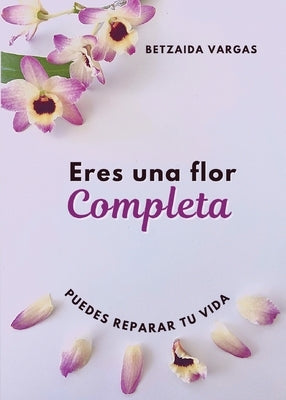 Eres Una Flor Completa: Puedes Reparar Tu Vida by Vargas, Betzaida