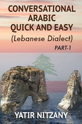 Conversational Arabic Quick and Easy: The Most Advanced Revolutionary Technique to Learn Lebanese Arabic Dialect! A Levantine Colloquial by Nitzany, Yatir