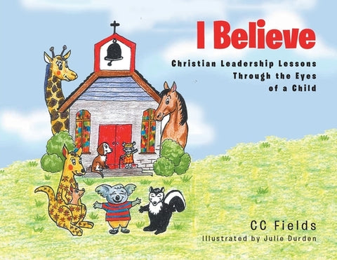 I Believe: Christian Leadership Lessons Through the Eyes of a Child by Fields, CC