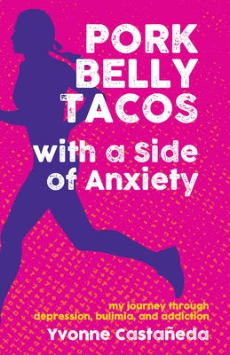 Pork Belly Tacos with a Side of Anxiety: My Journey Through Depression, Bulimia, and Addiction by Casta&#241;eda, Yvonne