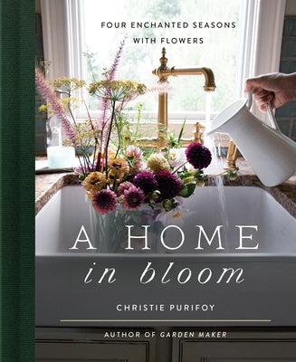 A Home in Bloom: Four Enchanted Seasons with Flowers by Purifoy, Christie