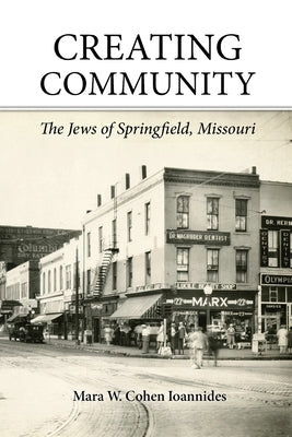 Creating Community: The Jews of Springfield, Missouri by Cohen Ioannides, Mara W.