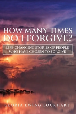 How Many Times do I Forgive: Life-Changing Stories of People Who Have Chosen to Forgive by Lockhart, Gloria Ewing
