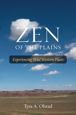 Zen of the Plains: Experiencing Wild Western Places Volume 2 by Olstad, Tyra A.