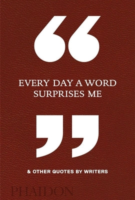 Every Day a Word Surprises Me & Other Quotes by Writers by Phaidon Press