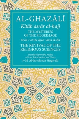 The Mysteries of the Pilgrimage: Book 7 of Ihya' 'Ulum Al-Din, the Revival of the Religious Sciencesvolume 7 by Fitzgerald, Michael Abdurrahman