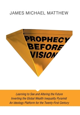 Prophecy Before Vision: Learning to See and Altering the Future by Matthew, James Michael