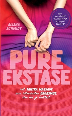 Pure Ekstase! Mit Tantra Massage zum intensivsten Orgasmus, den du je hattest: Mit illustrierter Yoni Massage & Lingam Massage by Schmidt, Alisha