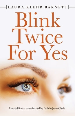 Blink Twice for Yes: How a Life Was Transformed by Faith in Jesus Christ by Barnett, Laura Klehr