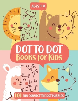 Dot To Dot Books For Kids Ages 4-8: 101 Fun Connect The Dots Books for Kids Age 3, 4, 5, 6, 7, 8 Easy Kids Dot To Dot Books Ages 4-6 3-8 3-5 6-8 (Boys by Publishing, Kids Activity