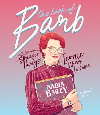 The Book of Barb: A Celebration of Stranger Things' Iconic Wing Woman by Bailey, Nadia