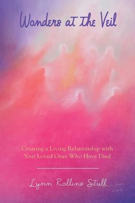 Wonders at the Veil: Creating a Living Relationship with Your Loved Ones Who Have Died by Stull, Lynn Rollins