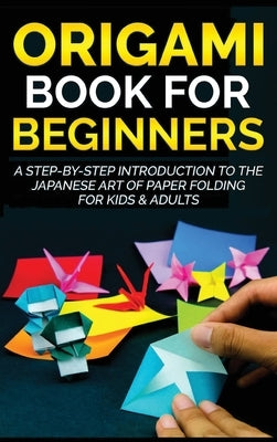 Origami Book for Beginners: A Step-by-Step Introduction to the Japanese Art of Paper Folding for Kids & Adults by Kanazawa, Yuto