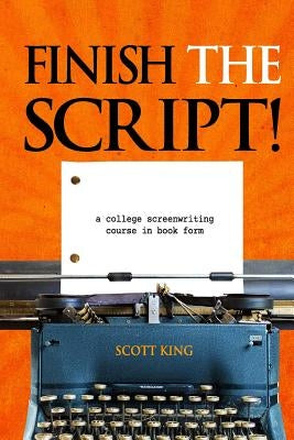 Finish the Script!: A College Screenwriting Course in Book Form by King, Scott