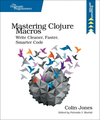 Mastering Clojure Macros: Write Cleaner, Faster, Smarter Code by Jones, Colin