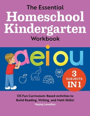 The Essential Homeschool Kindergarten Workbook: 135 Fun Curriculum-Based Activities to Build Reading, Writing, and Math Skills! by Lewallen, Hayley