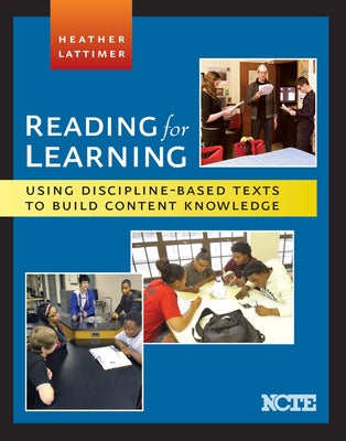 Reading for Learning: Using Discipline-Based Texts to Build Content Knowledge by Lattimer, Heather