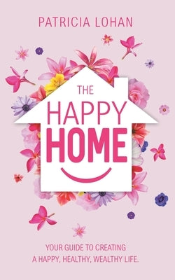 The Happy Home: Your Guide to Creating a Happy, Healthy, Wealthy Life by Lohan, Patricia