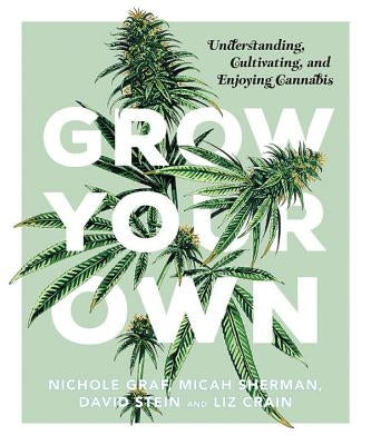 Grow Your Own: Understanding, Cultivating, and Enjoying Marijuana by Graf, Nichole