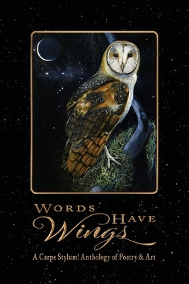 Words Have Wings: A Carpe Stylum! Anthology of Poetry & Art by Members, Carpestylum!