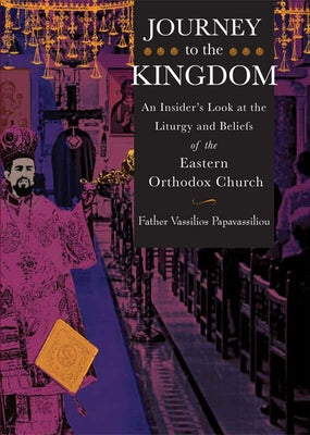 Journey to the Kingdom: An Insider's Look at the Liturgy and Beliefs of the Eastern Orthodox Church by Papavassiliou, Vassilios