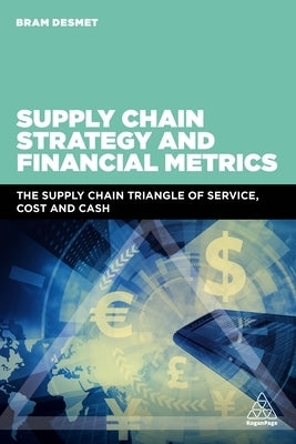 Supply Chain Strategy and Financial Metrics: The Supply Chain Triangle of Service, Cost and Cash by Desmet, Bram