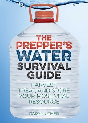 Prepper's Water Survival Guide: Harvest, Treat, and Store Your Most Vital Resource by Luther, Daisy