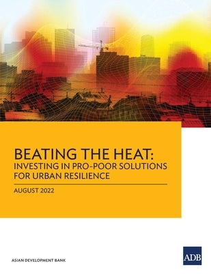 Beating the Heat: Investing in Pro-Poor Solutions for Urban Resilience by Asian Development Bank