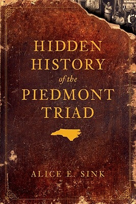 Hidden History of the Piedmont Triad by Sink, Alice E.