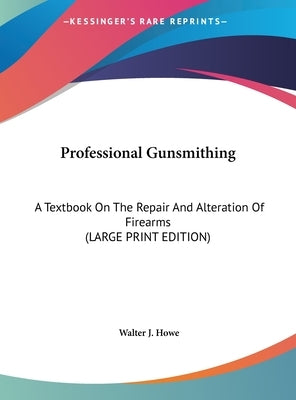 Professional Gunsmithing: A Textbook on the Repair and Alteration of Firearms by Howe, Walter J.