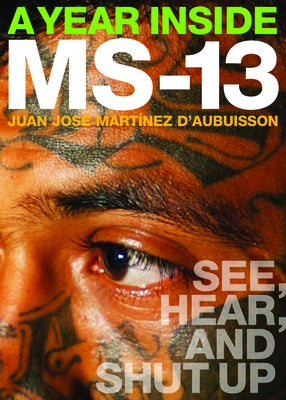 A Year Inside MS-13: See, Hear, and Shut Up by D&#180;aubuisson, Juan Jos&#233; Mart&#237;nez