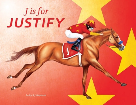 J Is for Justify: Famous Horses Racing Through the Alphabet by Baumann, Lesley a. J.