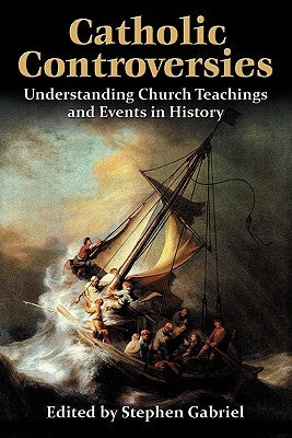 Catholic Controversies: Understanding Church Teachings and Events in History by Gabriel, Stephen