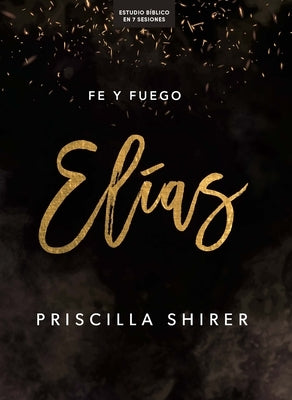 Elías - Estudio Bíblico: Fe Y Fuego by Shirer, Priscilla