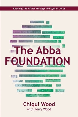 The Abba Foundation: Knowing the Father Through the Eyes of Jesus by Wood, Chiqui