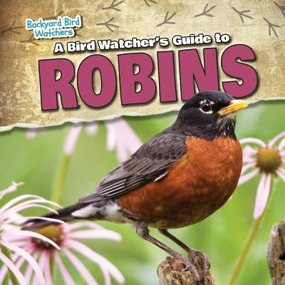 A Bird Watcher's Guide to Robins by Carey Rohan, Rebecca