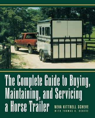 The Complete Guide to Buying, Maintaining, and Servicing a Horse Trailer by Kittrell Scheve, Neva