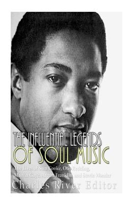 The Influential Legends of Soul Music: The Lives of Sam Cooke, Otis Redding, Marvin Gaye, Aretha Franklin, and Stevie Wonder by Charles River Editors