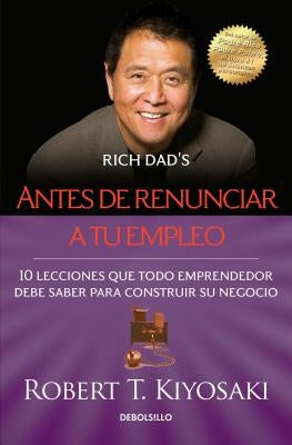 Antes de Renunciar A Tu Empleo = Rich Dad's Before You Quit Your Job by Kiyosaki, Robert T.