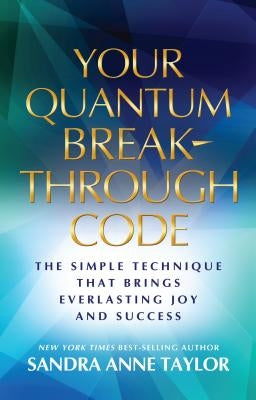 Your Quantum Breakthrough Code: The Simple Technique That Brings Everlasting Joy and Success by Taylor, Sandra Anne