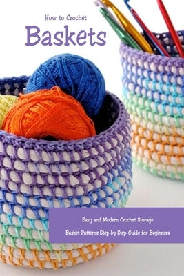 How to Crochet Baskets: Easy and Modern Crochet Storage Basket Patterns Step by Step Guide for Beginners: DIY Crocheted Basket by Davis, Lavonne