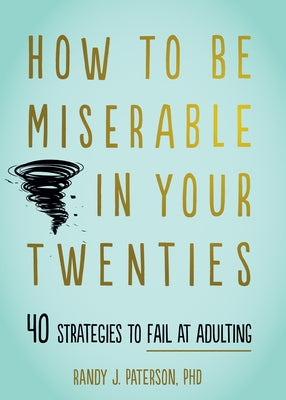 How to Be Miserable in Your Twenties: 40 Strategies to Fail at Adulting by Paterson, Randy J.