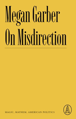 On Misdirection: Magic, Mayhem, American Politics by Garber, Megan