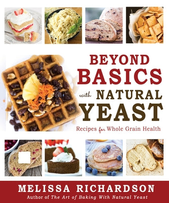 Beyond Basics with Natural Yeast: Recipes for Whole Grain Health by Richardson, Melissa