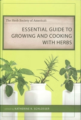 The Herb Society of America's Essential Guide to Growing and Cooking with Herbs by Schlosser, Katherine K.