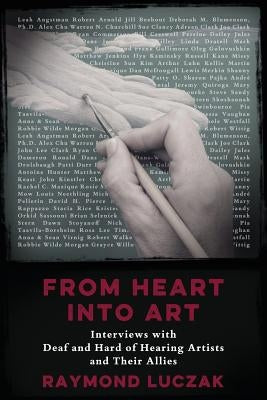 From Heart into Art: Interviews with Deaf and Hard of Hearing Artists and Their Allies by Luczak, Raymond