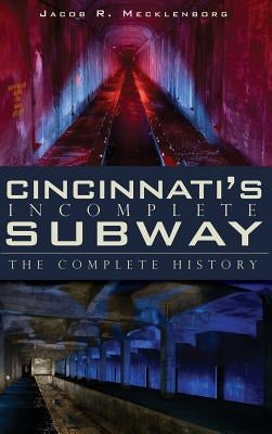 Cincinnati's Incomplete Subway: The Complete History by Mecklenborg, Jacob R.